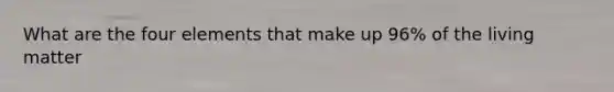 What are the four elements that make up 96% of the living matter