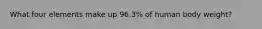What four elements make up 96.3% of human body weight?