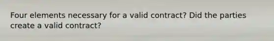 Four elements necessary for a valid contract? Did the parties create a valid contract?