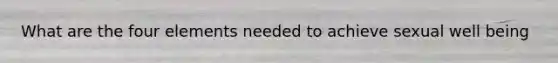 What are the four elements needed to achieve sexual well being