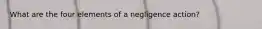 What are the four elements of a negligence action?