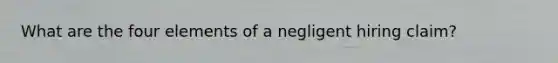 What are the four elements of a negligent hiring claim?