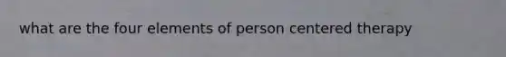 what are the four elements of person centered therapy