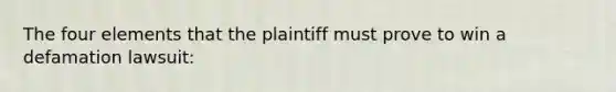 The four elements that the plaintiff must prove to win a defamation lawsuit: