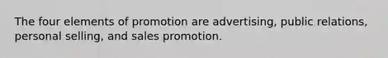 The four elements of promotion are advertising, public relations, personal selling, and sales promotion.