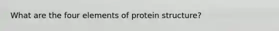 What are the four elements of protein structure?