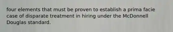 four elements that must be proven to establish a prima facie case of disparate treatment in hiring under the McDonnell Douglas standard.