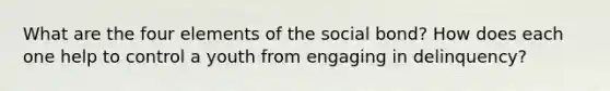 What are the four elements of the social bond? How does each one help to control a youth from engaging in delinquency?