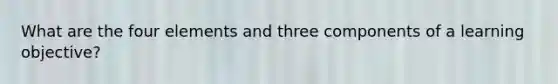 What are the four elements and three components of a learning objective?