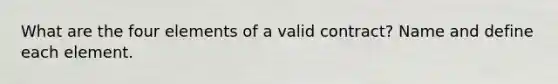 What are the four elements of a valid contract? Name and define each element.