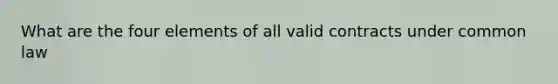 What are the four elements of all valid contracts under common law