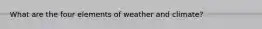 What are the four elements of weather and climate?