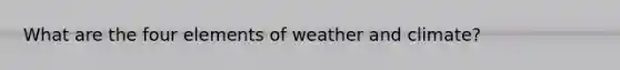 What are the four elements of weather and climate?