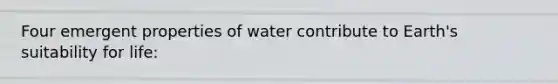 Four emergent properties of water contribute to Earth's suitability for life: