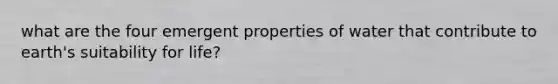 what are the four emergent properties of water that contribute to earth's suitability for life?