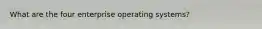 What are the four enterprise operating systems?