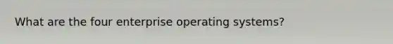 What are the four enterprise operating systems?