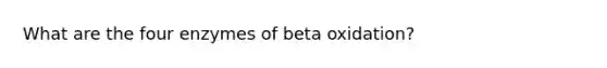 What are the four enzymes of beta oxidation?