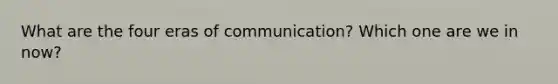 What are the four eras of communication? Which one are we in now?