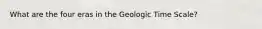 What are the four eras in the Geologic Time Scale?