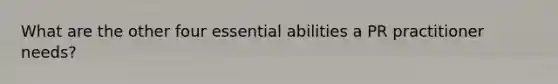 What are the other four essential abilities a PR practitioner needs?