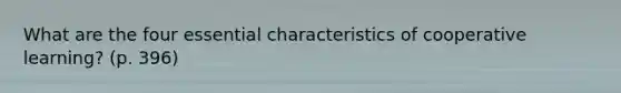 What are the four essential characteristics of cooperative learning? (p. 396)