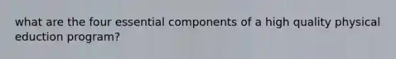 what are the four essential components of a high quality physical eduction program?