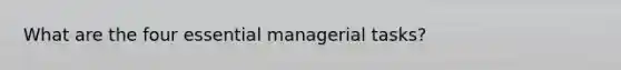 What are the four essential managerial tasks?