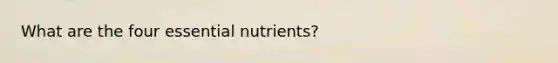 What are the four essential nutrients?