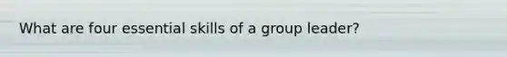 What are four essential skills of a group leader?