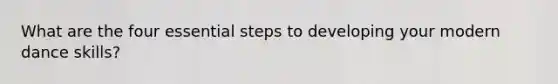 What are the four essential steps to developing your modern dance skills?