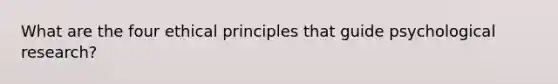 What are the four ethical principles that guide psychological research?