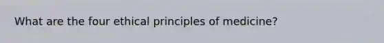 What are the four ethical principles of medicine?