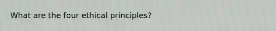 What are the four ethical principles?