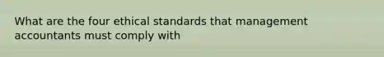 What are the four ethical standards that management accountants must comply with