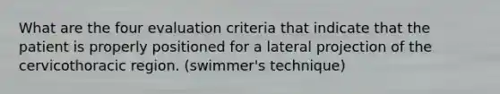 What are the four evaluation criteria that indicate that the patient is properly positioned for a lateral projection of the cervicothoracic region. (swimmer's technique)