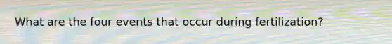 What are the four events that occur during fertilization?