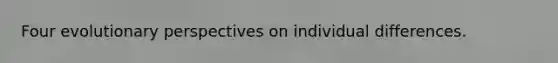 Four evolutionary perspectives on individual differences.