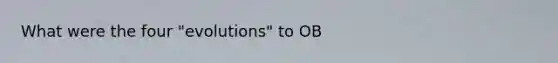 What were the four "evolutions" to OB