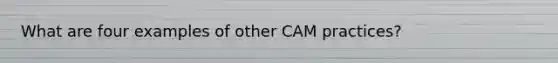 What are four examples of other CAM practices?