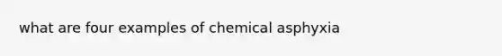 what are four examples of chemical asphyxia