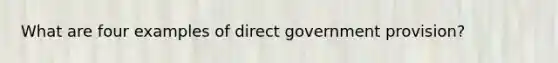 What are four examples of direct government provision?