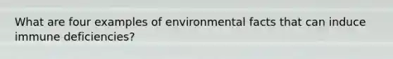 What are four examples of environmental facts that can induce immune deficiencies?