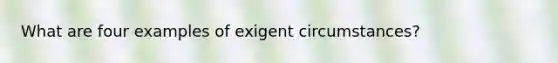 What are four examples of exigent circumstances?