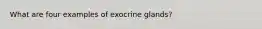 What are four examples of exocrine glands?