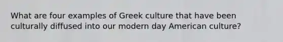 What are four examples of Greek culture that have been culturally diffused into our modern day American culture?