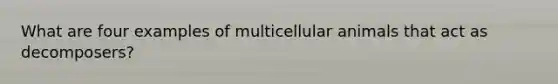 What are four examples of multicellular animals that act as decomposers?