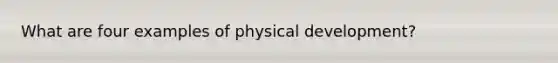 What are four examples of physical development?