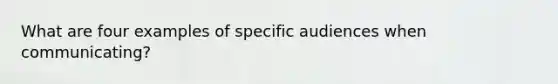 What are four examples of specific audiences when communicating?