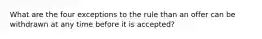 What are the four exceptions to the rule than an offer can be withdrawn at any time before it is accepted?